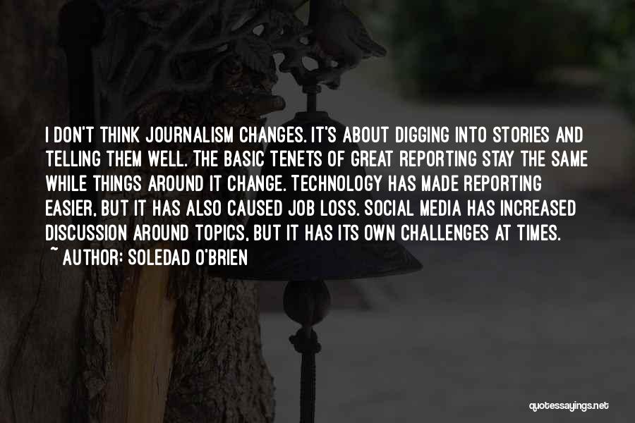 Soledad O'Brien Quotes: I Don't Think Journalism Changes. It's About Digging Into Stories And Telling Them Well. The Basic Tenets Of Great Reporting