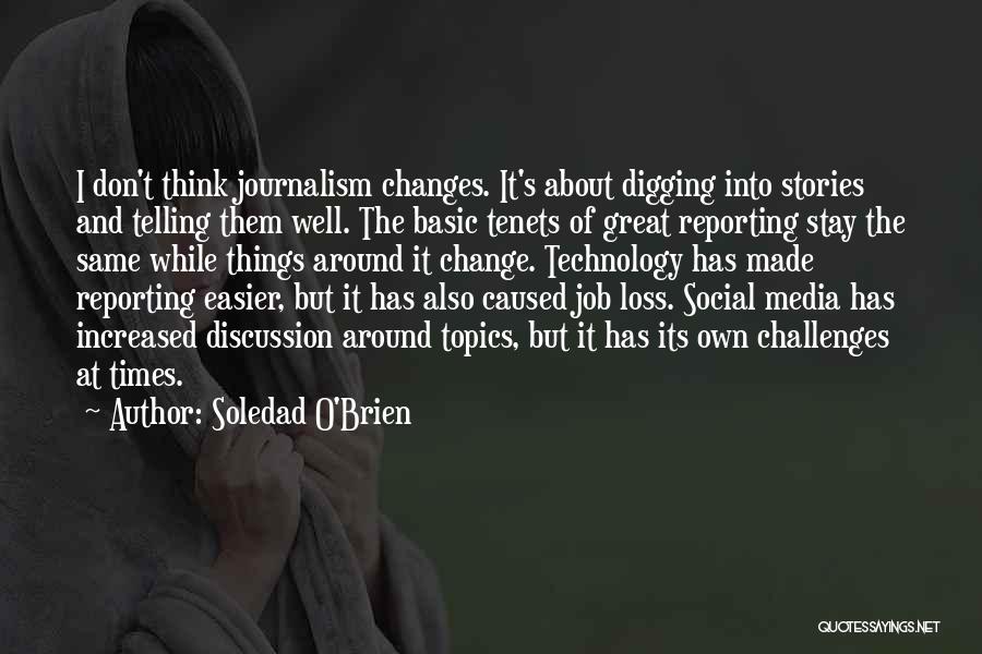 Soledad O'Brien Quotes: I Don't Think Journalism Changes. It's About Digging Into Stories And Telling Them Well. The Basic Tenets Of Great Reporting