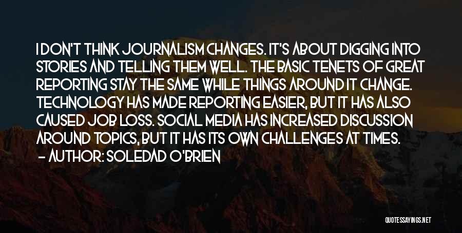 Soledad O'Brien Quotes: I Don't Think Journalism Changes. It's About Digging Into Stories And Telling Them Well. The Basic Tenets Of Great Reporting