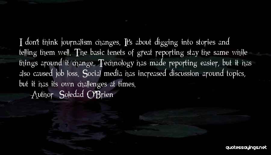 Soledad O'Brien Quotes: I Don't Think Journalism Changes. It's About Digging Into Stories And Telling Them Well. The Basic Tenets Of Great Reporting