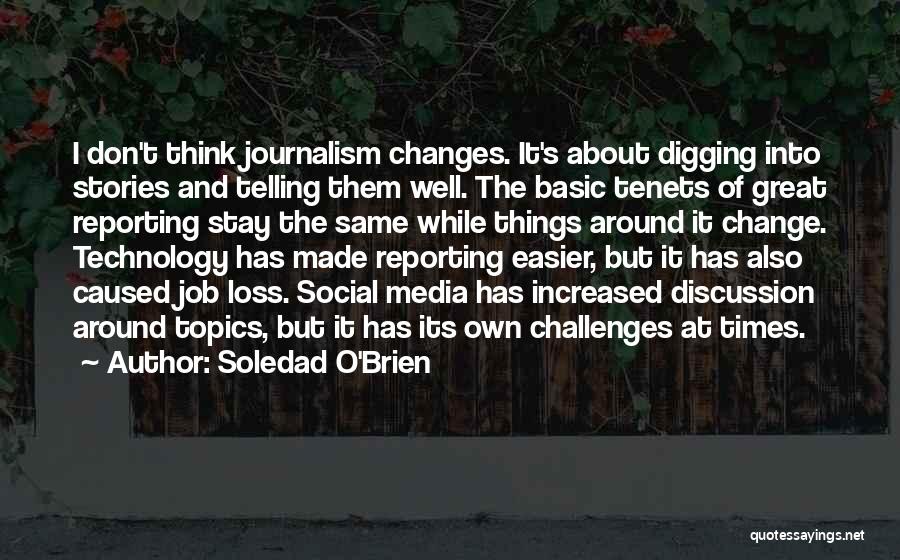 Soledad O'Brien Quotes: I Don't Think Journalism Changes. It's About Digging Into Stories And Telling Them Well. The Basic Tenets Of Great Reporting