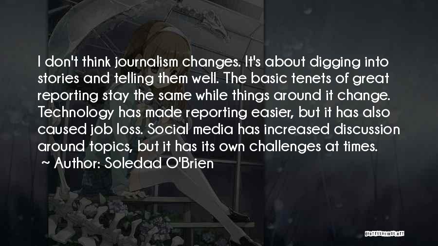 Soledad O'Brien Quotes: I Don't Think Journalism Changes. It's About Digging Into Stories And Telling Them Well. The Basic Tenets Of Great Reporting