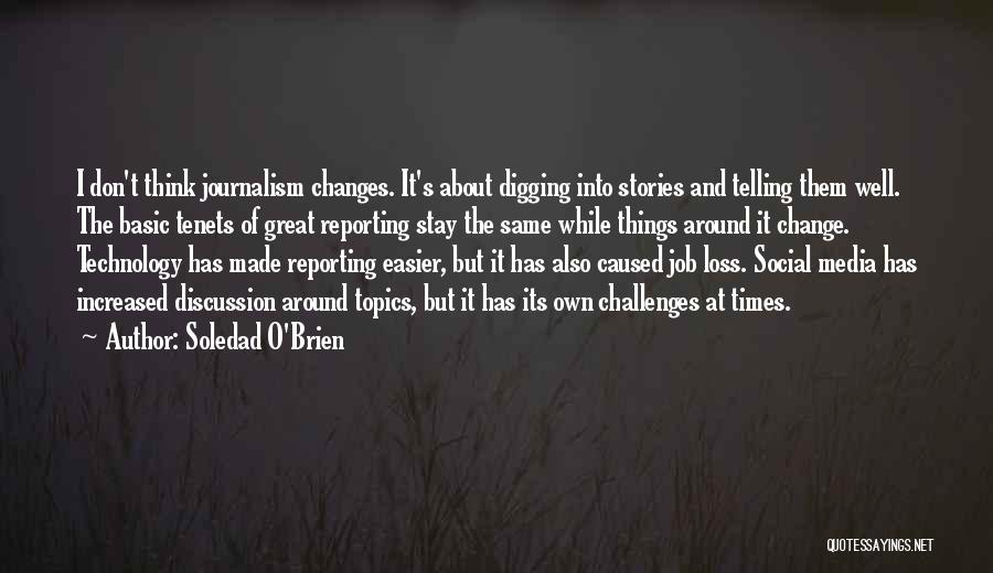 Soledad O'Brien Quotes: I Don't Think Journalism Changes. It's About Digging Into Stories And Telling Them Well. The Basic Tenets Of Great Reporting