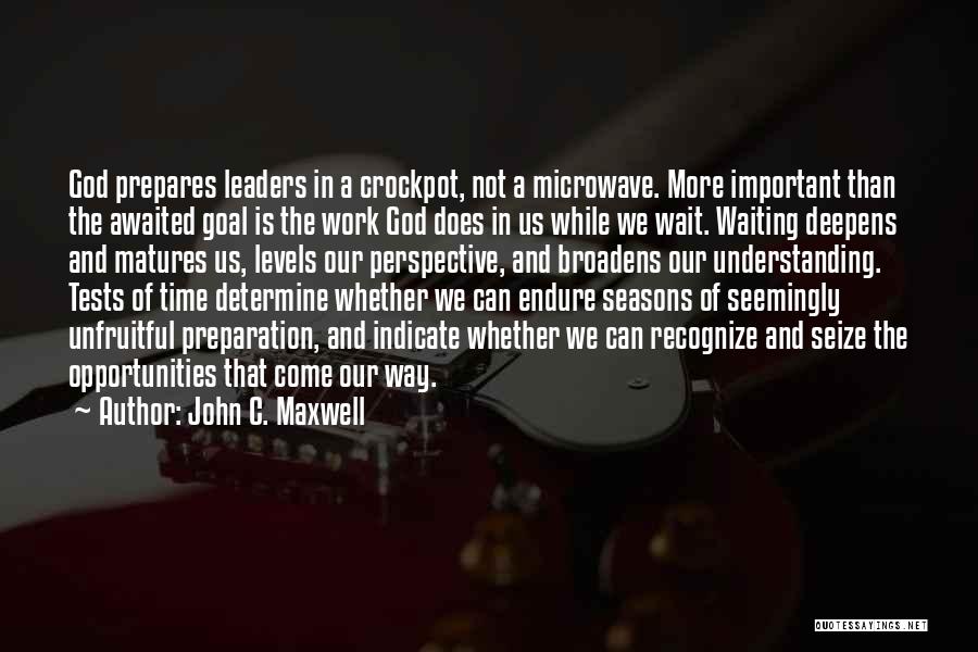 John C. Maxwell Quotes: God Prepares Leaders In A Crockpot, Not A Microwave. More Important Than The Awaited Goal Is The Work God Does