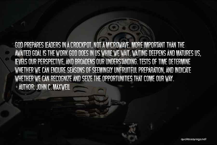 John C. Maxwell Quotes: God Prepares Leaders In A Crockpot, Not A Microwave. More Important Than The Awaited Goal Is The Work God Does