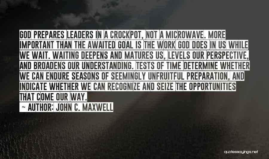 John C. Maxwell Quotes: God Prepares Leaders In A Crockpot, Not A Microwave. More Important Than The Awaited Goal Is The Work God Does