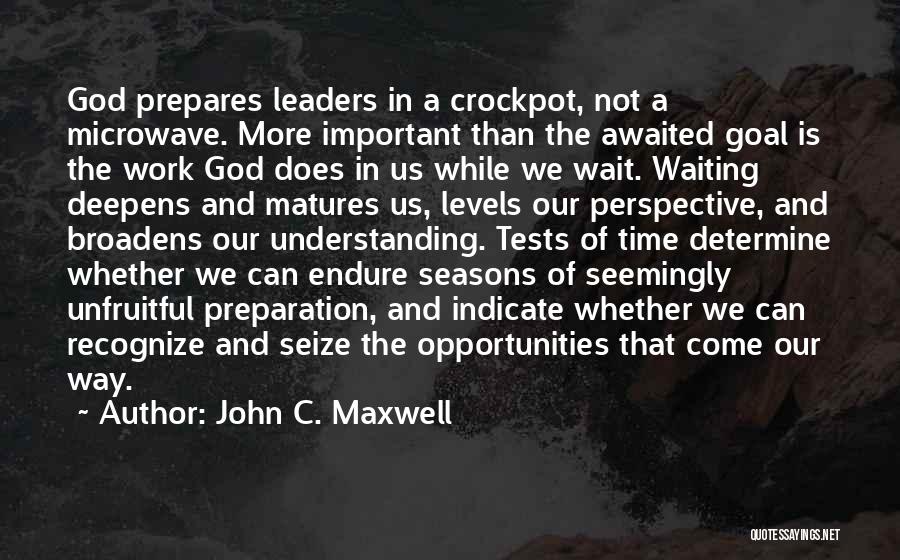 John C. Maxwell Quotes: God Prepares Leaders In A Crockpot, Not A Microwave. More Important Than The Awaited Goal Is The Work God Does