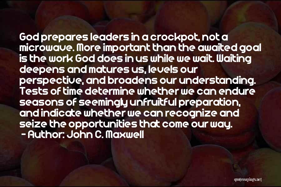 John C. Maxwell Quotes: God Prepares Leaders In A Crockpot, Not A Microwave. More Important Than The Awaited Goal Is The Work God Does