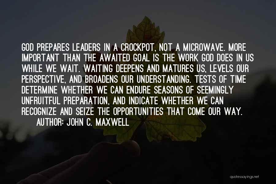 John C. Maxwell Quotes: God Prepares Leaders In A Crockpot, Not A Microwave. More Important Than The Awaited Goal Is The Work God Does