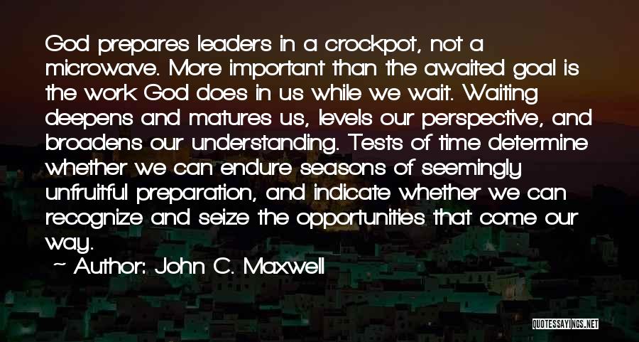 John C. Maxwell Quotes: God Prepares Leaders In A Crockpot, Not A Microwave. More Important Than The Awaited Goal Is The Work God Does