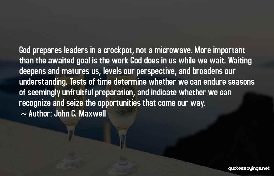 John C. Maxwell Quotes: God Prepares Leaders In A Crockpot, Not A Microwave. More Important Than The Awaited Goal Is The Work God Does