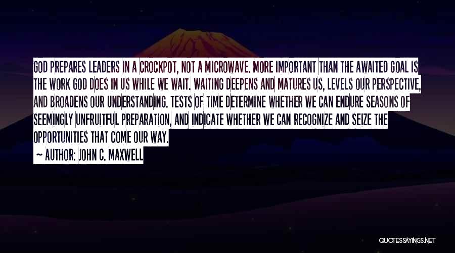 John C. Maxwell Quotes: God Prepares Leaders In A Crockpot, Not A Microwave. More Important Than The Awaited Goal Is The Work God Does