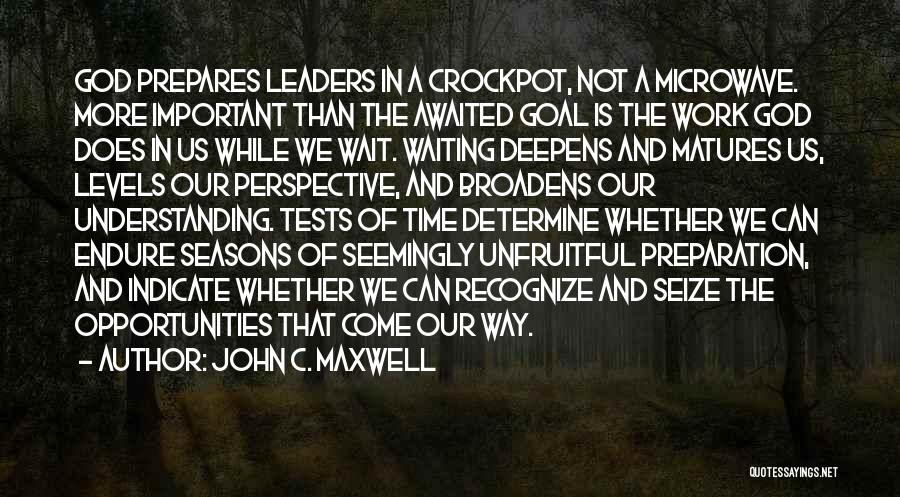 John C. Maxwell Quotes: God Prepares Leaders In A Crockpot, Not A Microwave. More Important Than The Awaited Goal Is The Work God Does