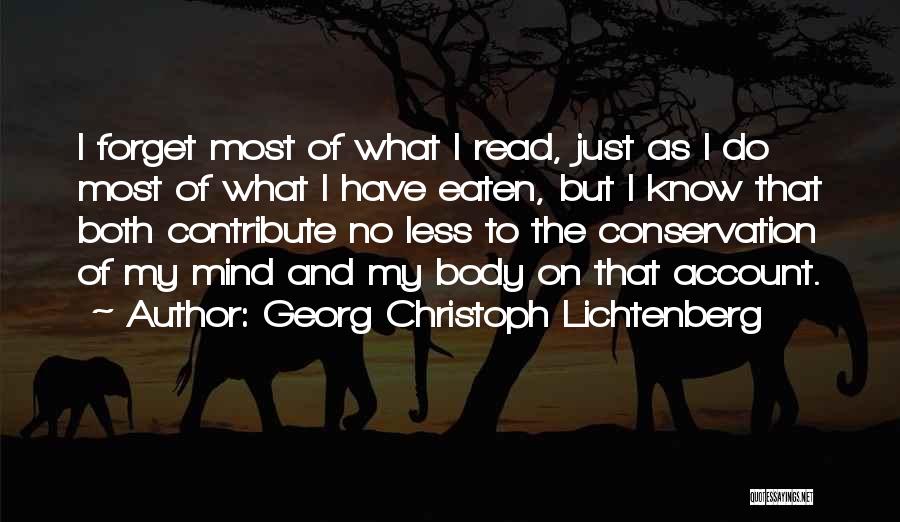 Georg Christoph Lichtenberg Quotes: I Forget Most Of What I Read, Just As I Do Most Of What I Have Eaten, But I Know
