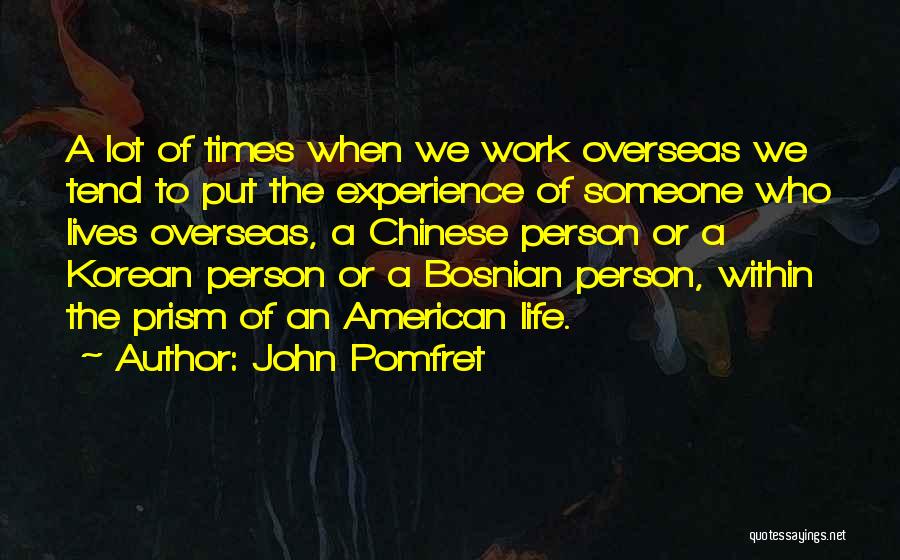 John Pomfret Quotes: A Lot Of Times When We Work Overseas We Tend To Put The Experience Of Someone Who Lives Overseas, A