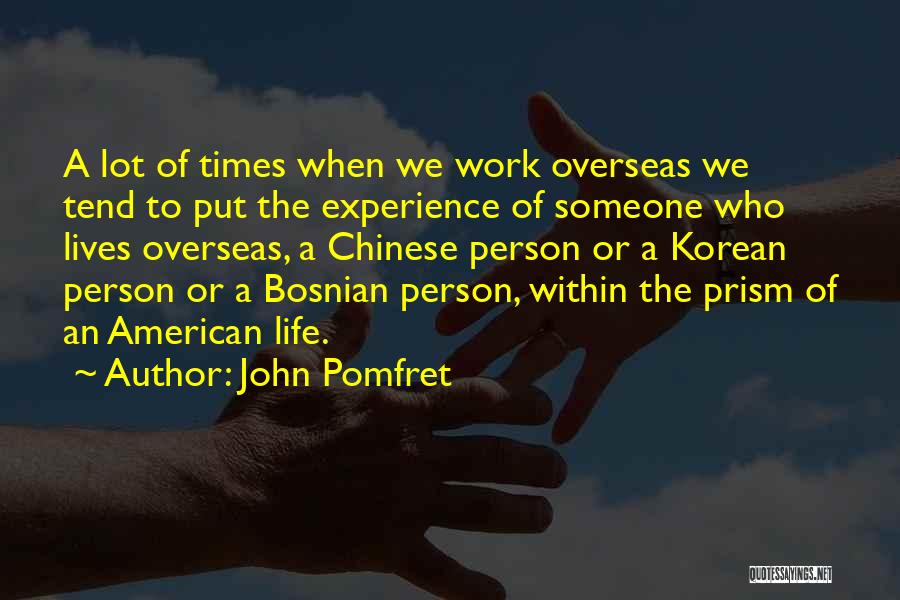 John Pomfret Quotes: A Lot Of Times When We Work Overseas We Tend To Put The Experience Of Someone Who Lives Overseas, A