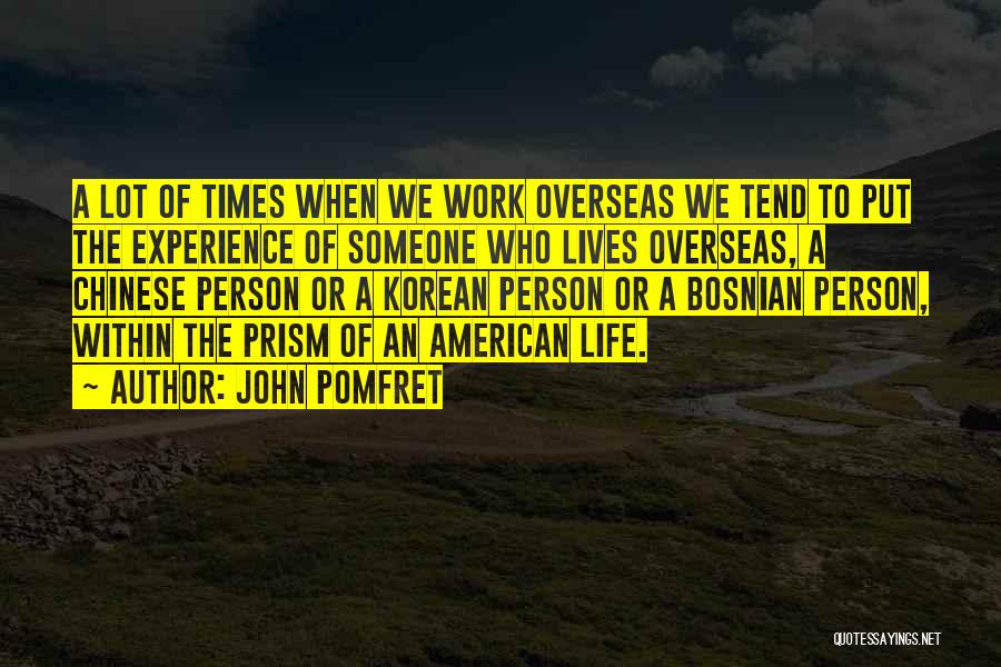John Pomfret Quotes: A Lot Of Times When We Work Overseas We Tend To Put The Experience Of Someone Who Lives Overseas, A