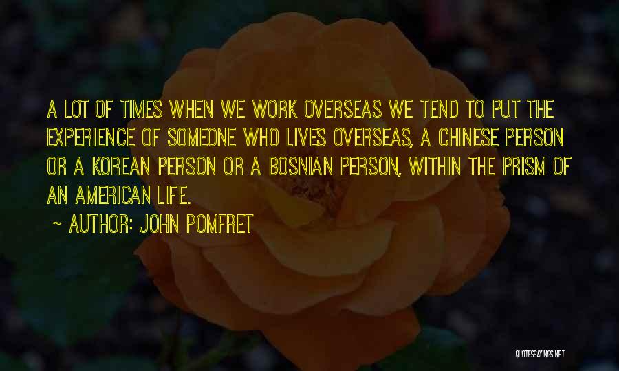 John Pomfret Quotes: A Lot Of Times When We Work Overseas We Tend To Put The Experience Of Someone Who Lives Overseas, A