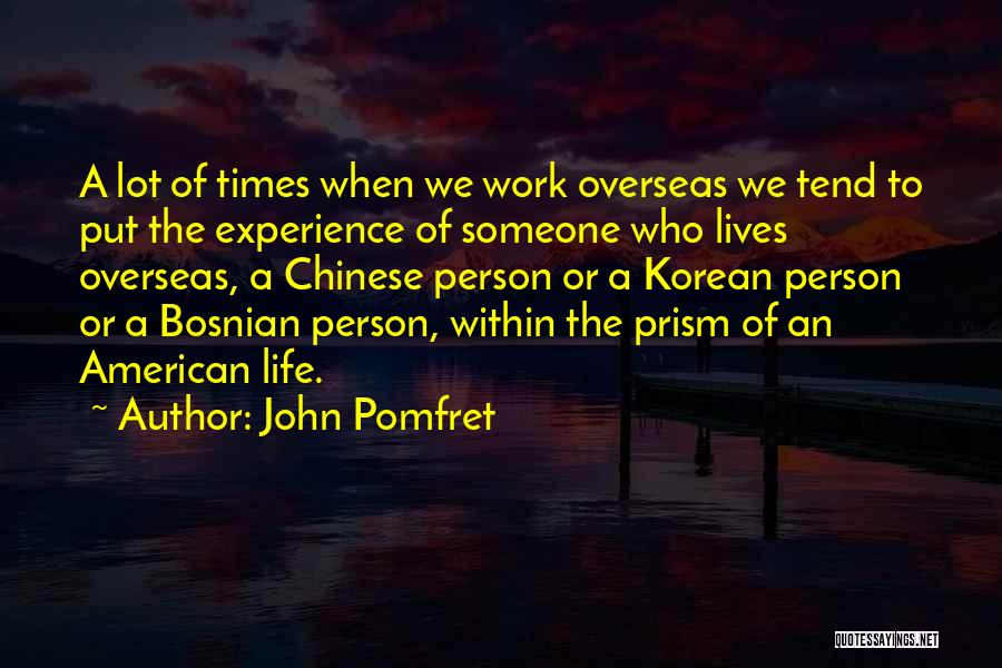 John Pomfret Quotes: A Lot Of Times When We Work Overseas We Tend To Put The Experience Of Someone Who Lives Overseas, A
