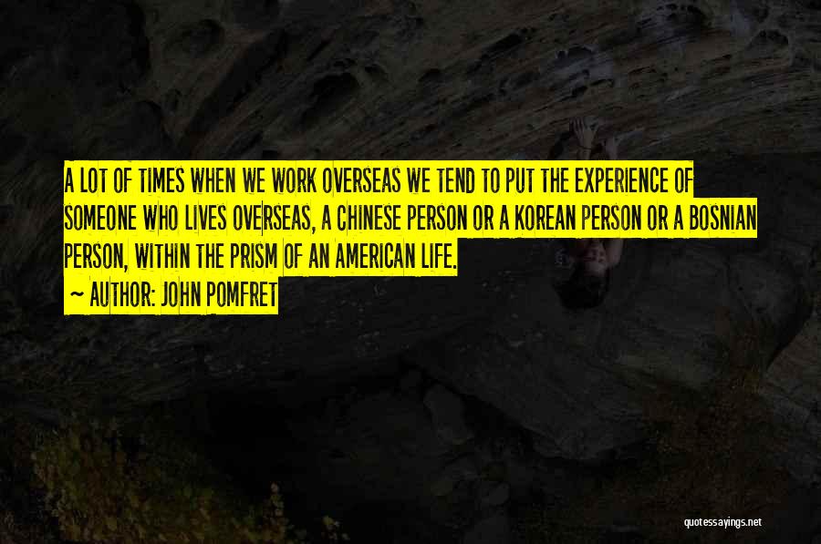 John Pomfret Quotes: A Lot Of Times When We Work Overseas We Tend To Put The Experience Of Someone Who Lives Overseas, A