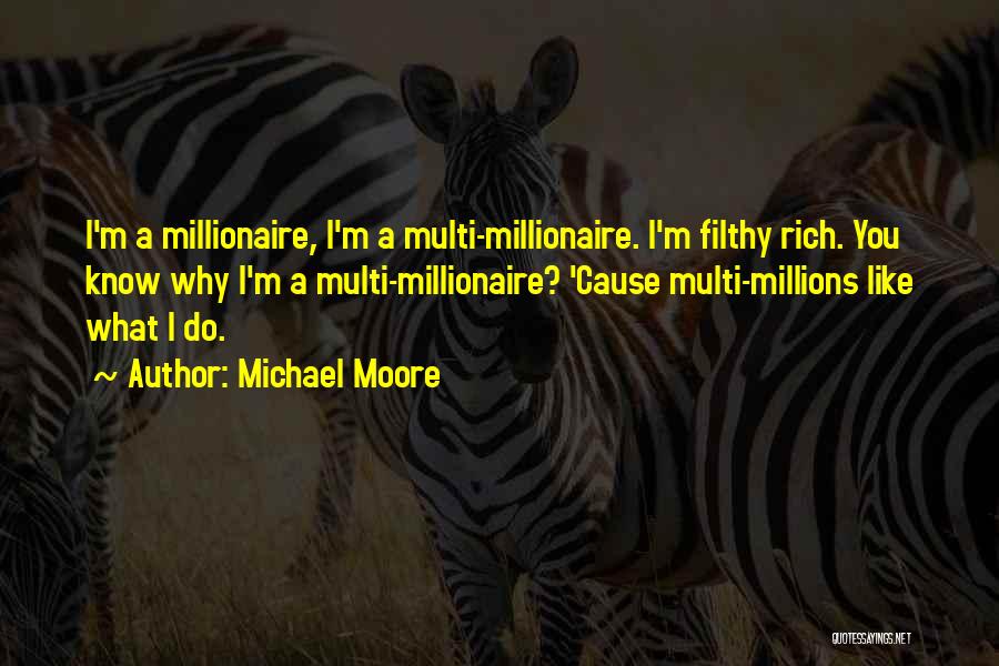 Michael Moore Quotes: I'm A Millionaire, I'm A Multi-millionaire. I'm Filthy Rich. You Know Why I'm A Multi-millionaire? 'cause Multi-millions Like What I