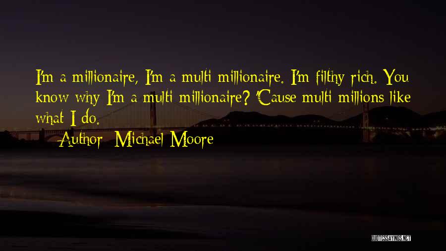 Michael Moore Quotes: I'm A Millionaire, I'm A Multi-millionaire. I'm Filthy Rich. You Know Why I'm A Multi-millionaire? 'cause Multi-millions Like What I