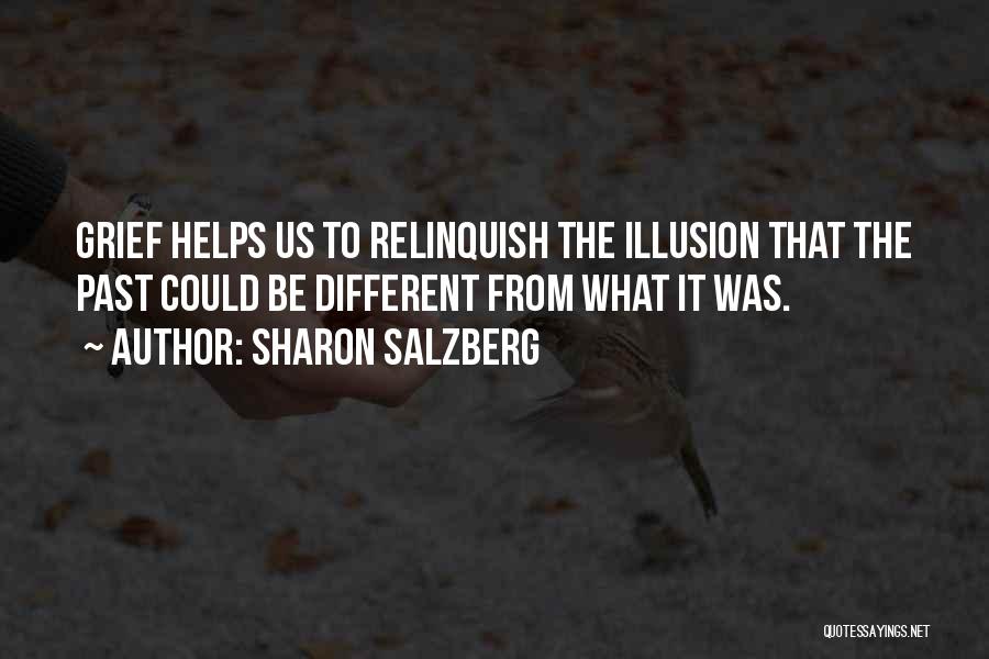 Sharon Salzberg Quotes: Grief Helps Us To Relinquish The Illusion That The Past Could Be Different From What It Was.