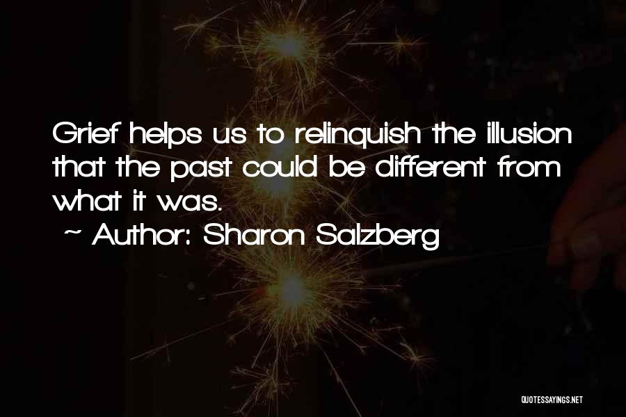 Sharon Salzberg Quotes: Grief Helps Us To Relinquish The Illusion That The Past Could Be Different From What It Was.