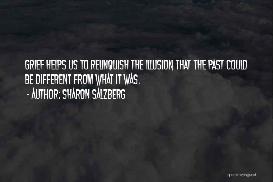 Sharon Salzberg Quotes: Grief Helps Us To Relinquish The Illusion That The Past Could Be Different From What It Was.