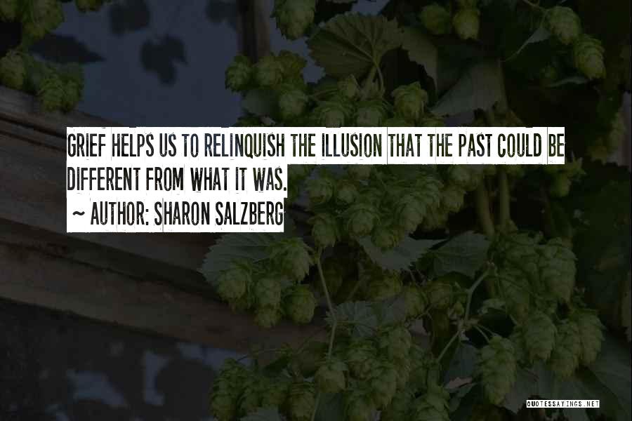 Sharon Salzberg Quotes: Grief Helps Us To Relinquish The Illusion That The Past Could Be Different From What It Was.