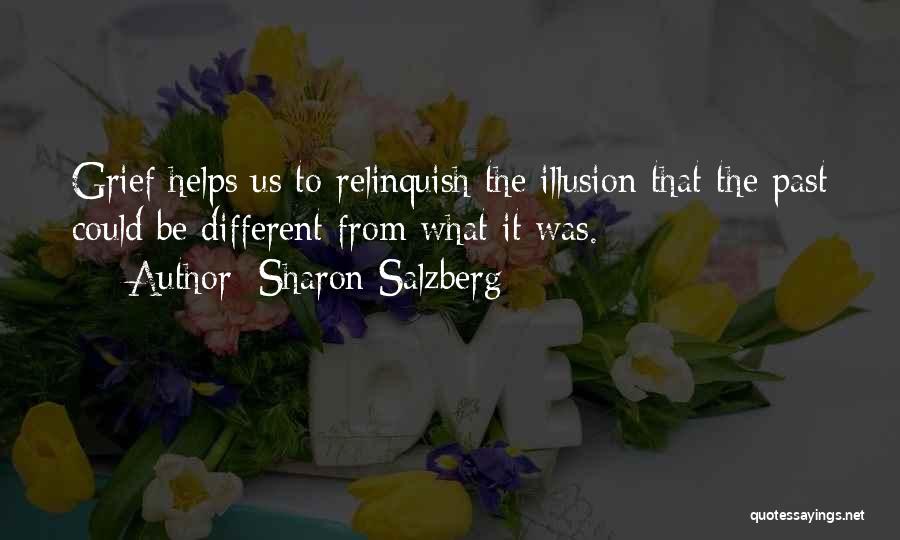Sharon Salzberg Quotes: Grief Helps Us To Relinquish The Illusion That The Past Could Be Different From What It Was.