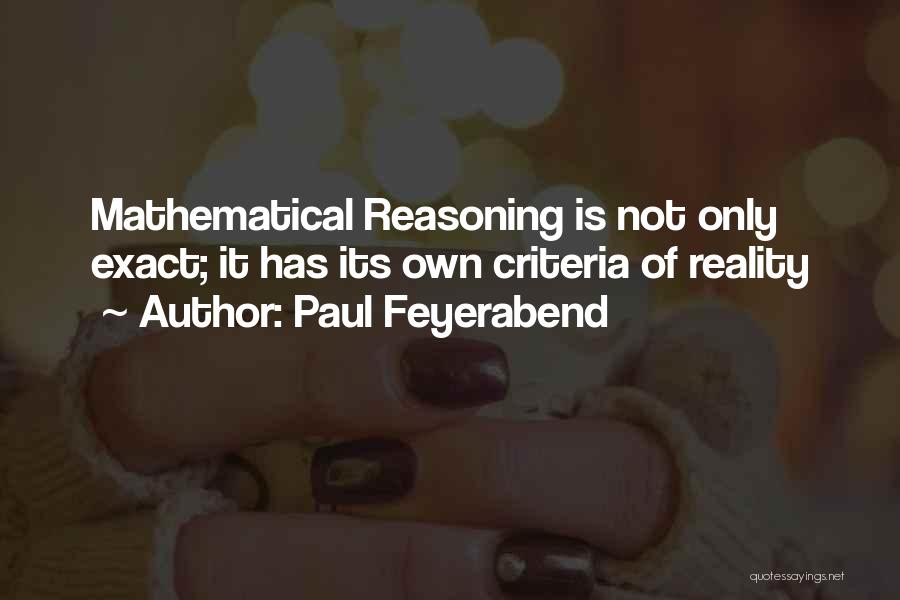 Paul Feyerabend Quotes: Mathematical Reasoning Is Not Only Exact; It Has Its Own Criteria Of Reality