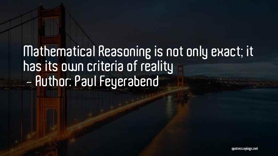 Paul Feyerabend Quotes: Mathematical Reasoning Is Not Only Exact; It Has Its Own Criteria Of Reality