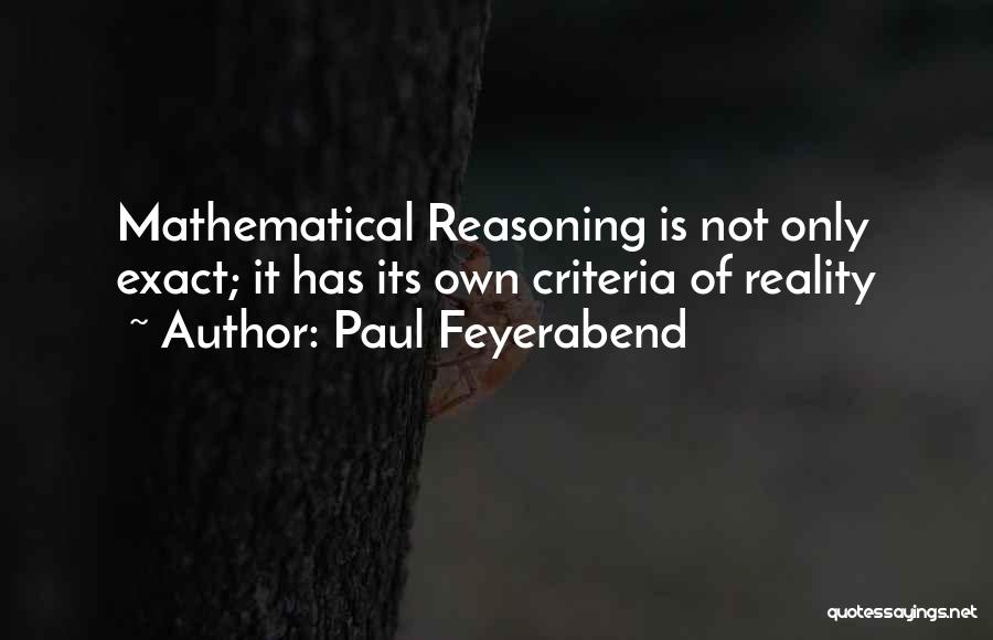 Paul Feyerabend Quotes: Mathematical Reasoning Is Not Only Exact; It Has Its Own Criteria Of Reality