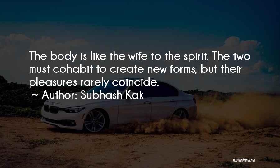 Subhash Kak Quotes: The Body Is Like The Wife To The Spirit. The Two Must Cohabit To Create New Forms, But Their Pleasures