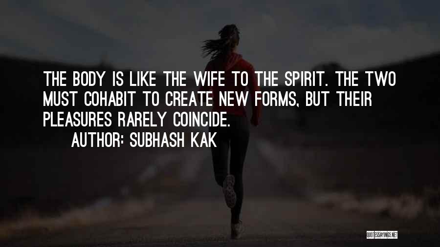Subhash Kak Quotes: The Body Is Like The Wife To The Spirit. The Two Must Cohabit To Create New Forms, But Their Pleasures
