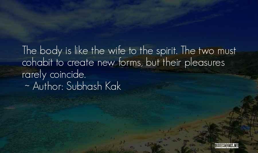 Subhash Kak Quotes: The Body Is Like The Wife To The Spirit. The Two Must Cohabit To Create New Forms, But Their Pleasures