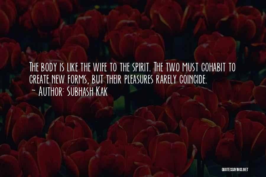 Subhash Kak Quotes: The Body Is Like The Wife To The Spirit. The Two Must Cohabit To Create New Forms, But Their Pleasures