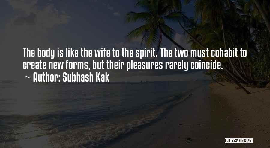Subhash Kak Quotes: The Body Is Like The Wife To The Spirit. The Two Must Cohabit To Create New Forms, But Their Pleasures
