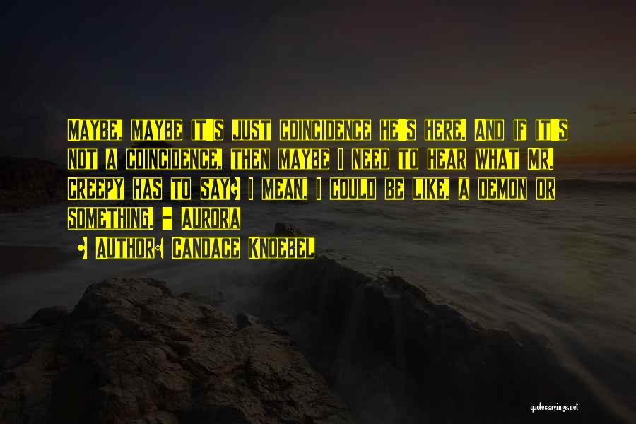 Candace Knoebel Quotes: Maybe, Maybe It's Just Coincidence He's Here. And If It's Not A Coincidence, Then Maybe I Need To Hear What