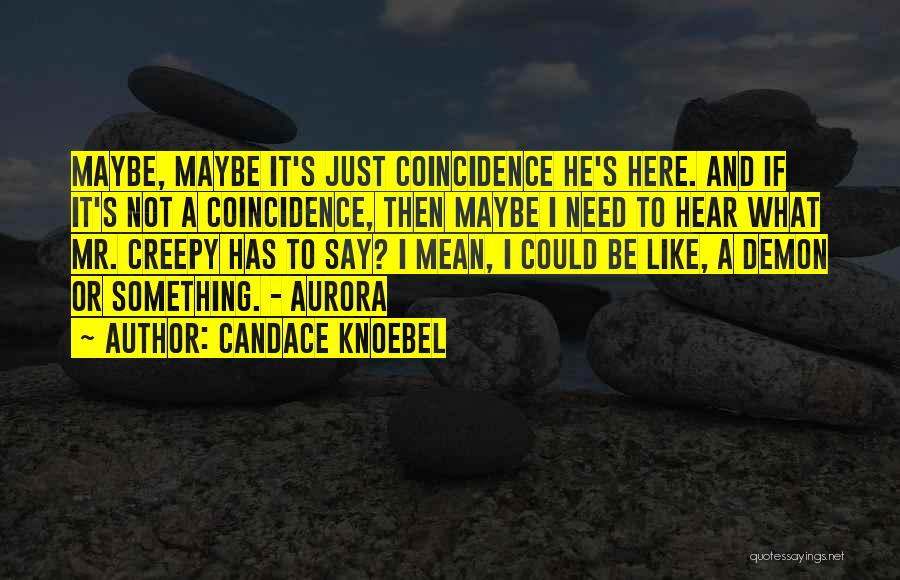 Candace Knoebel Quotes: Maybe, Maybe It's Just Coincidence He's Here. And If It's Not A Coincidence, Then Maybe I Need To Hear What