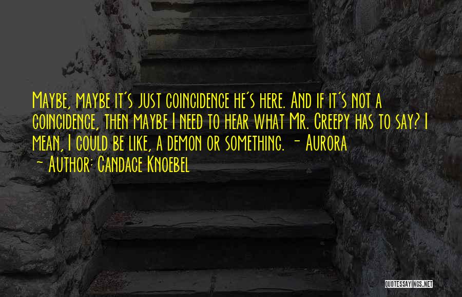 Candace Knoebel Quotes: Maybe, Maybe It's Just Coincidence He's Here. And If It's Not A Coincidence, Then Maybe I Need To Hear What