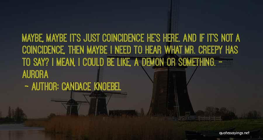 Candace Knoebel Quotes: Maybe, Maybe It's Just Coincidence He's Here. And If It's Not A Coincidence, Then Maybe I Need To Hear What