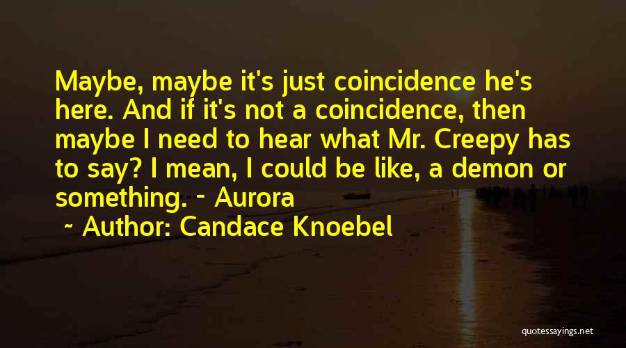 Candace Knoebel Quotes: Maybe, Maybe It's Just Coincidence He's Here. And If It's Not A Coincidence, Then Maybe I Need To Hear What