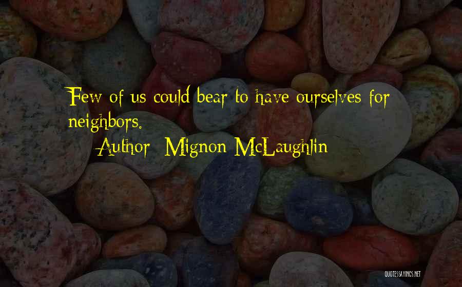Mignon McLaughlin Quotes: Few Of Us Could Bear To Have Ourselves For Neighbors.