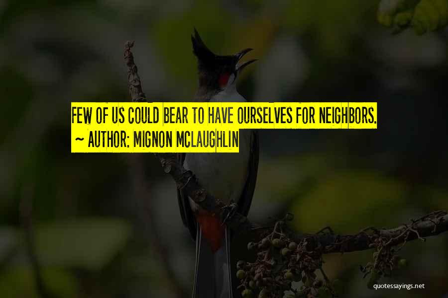Mignon McLaughlin Quotes: Few Of Us Could Bear To Have Ourselves For Neighbors.