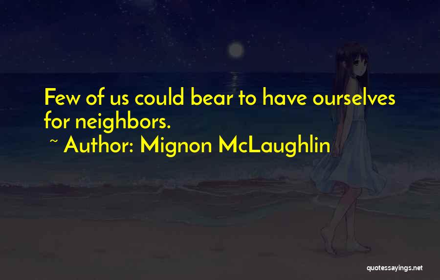 Mignon McLaughlin Quotes: Few Of Us Could Bear To Have Ourselves For Neighbors.