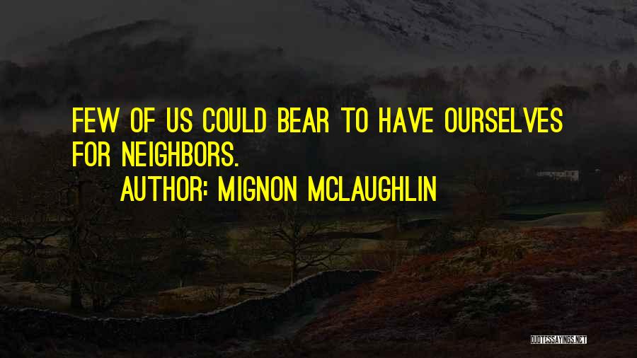Mignon McLaughlin Quotes: Few Of Us Could Bear To Have Ourselves For Neighbors.