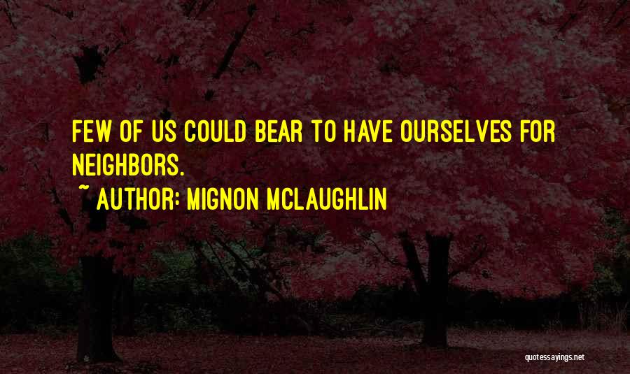 Mignon McLaughlin Quotes: Few Of Us Could Bear To Have Ourselves For Neighbors.