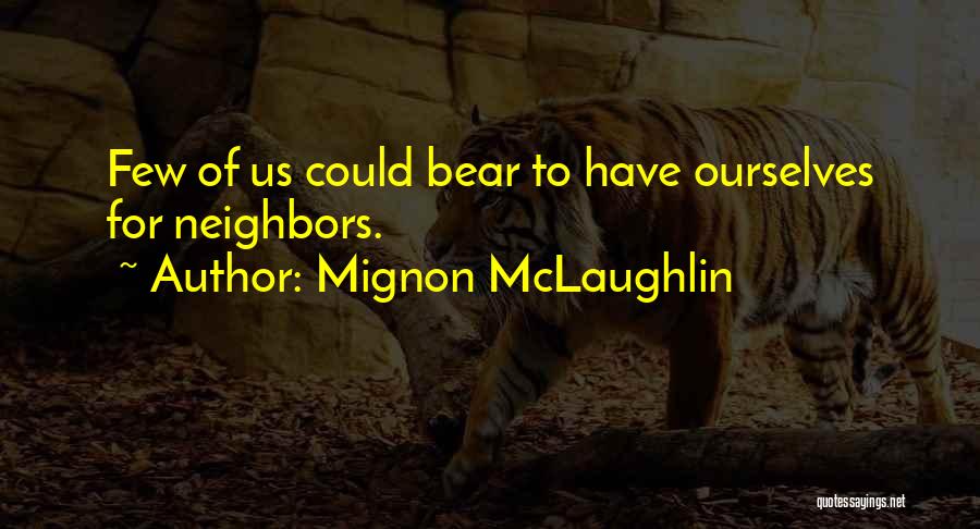 Mignon McLaughlin Quotes: Few Of Us Could Bear To Have Ourselves For Neighbors.